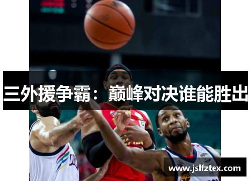 三外援争霸：巅峰对决谁能胜出