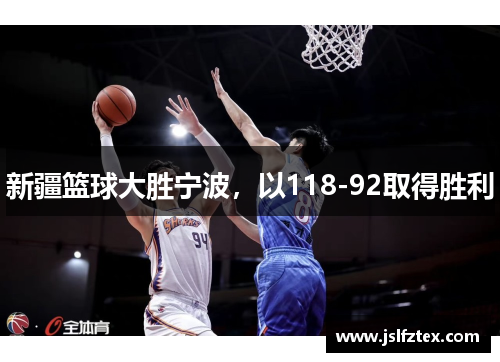 新疆篮球大胜宁波，以118-92取得胜利