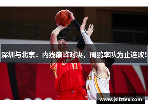 深圳与北京：内线巅峰对决，周鹏率队为止连败！