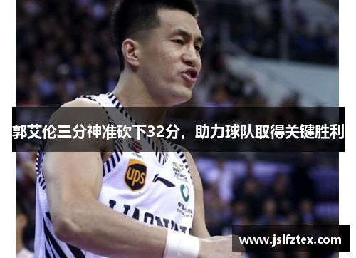 郭艾伦三分神准砍下32分，助力球队取得关键胜利