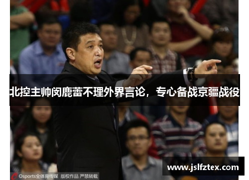 北控主帅闵鹿蕾不理外界言论，专心备战京疆战役